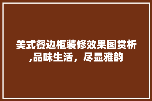 美式餐边柜装修效果图赏析,品味生活，尽显雅韵 新型材料