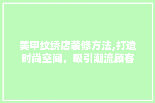 美甲纹绣店装修方法,打造时尚空间，吸引潮流顾客