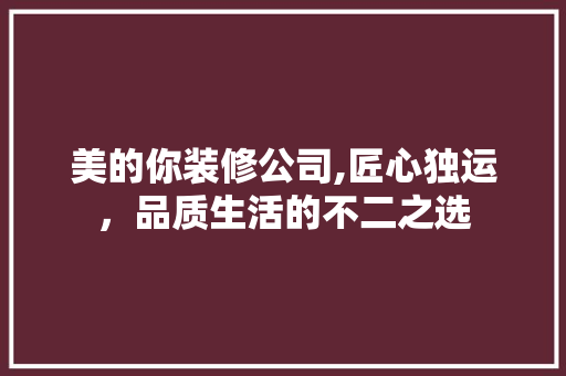 美的你装修公司,匠心独运，品质生活的不二之选 施工技术