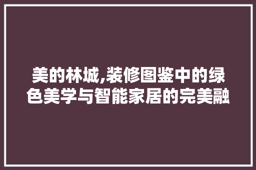 美的林城,装修图鉴中的绿色美学与智能家居的完美融合 知识问答