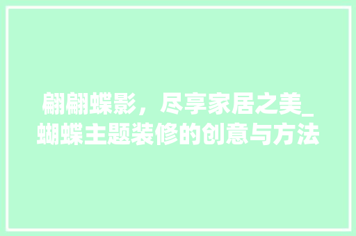 翩翩蝶影，尽享家居之美_蝴蝶主题装修的创意与方法 材料设备