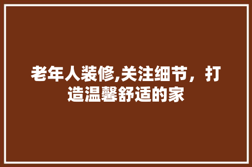 老年人装修,关注细节，打造温馨舒适的家 常用建材