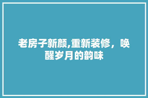 老房子新颜,重新装修，唤醒岁月的韵味 新型材料