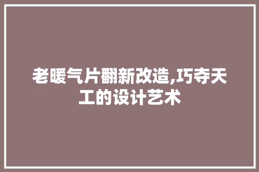 老暖气片翻新改造,巧夺天工的设计艺术 工艺流程