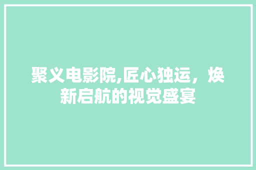 聚义电影院,匠心独运，焕新启航的视觉盛宴