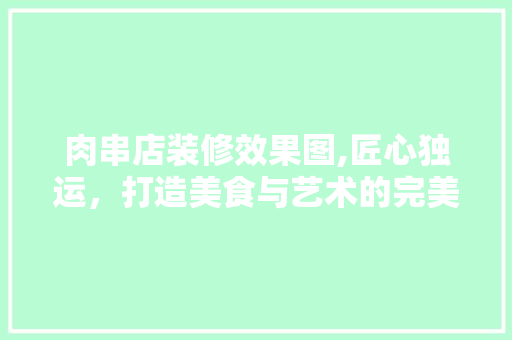 肉串店装修效果图,匠心独运，打造美食与艺术的完美融合 新型材料