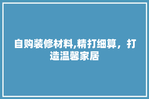 自购装修材料,精打细算，打造温馨家居 生态建筑设计