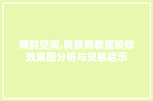 舞韵空间,民族舞教室装修效果图分析与灵感启示 施工技术