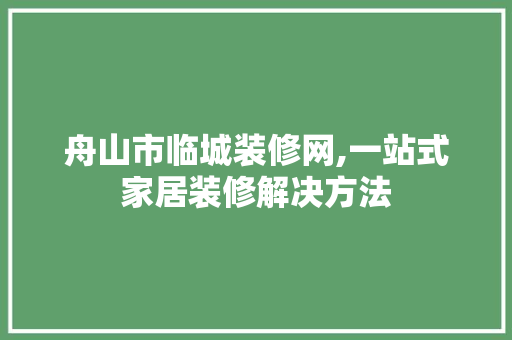 舟山市临城装修网,一站式家居装修解决方法 施工技术