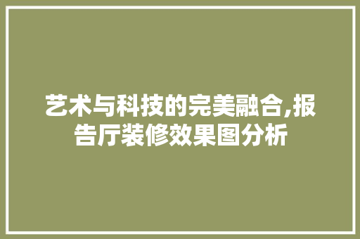 艺术与科技的完美融合,报告厅装修效果图分析 材料设备