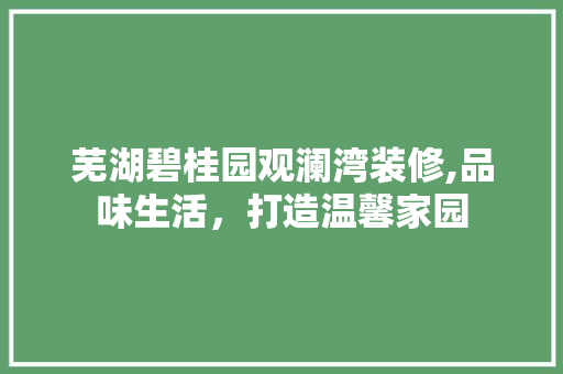 芜湖碧桂园观澜湾装修,品味生活，打造温馨家园 常用设备