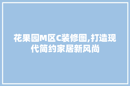 花果园M区C装修图,打造现代简约家居新风尚 施工管理