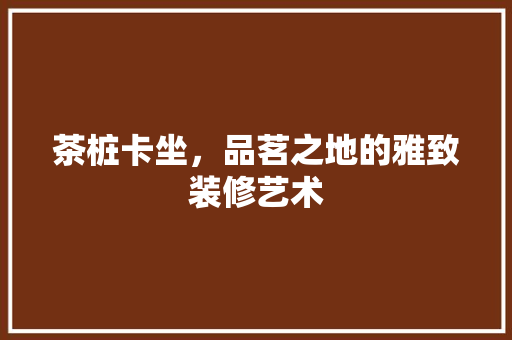 茶桩卡坐，品茗之地的雅致装修艺术 住宅建筑设计