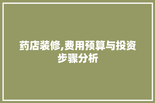 药店装修,费用预算与投资步骤分析 材料设备