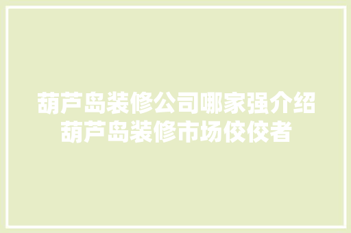 葫芦岛装修公司哪家强介绍葫芦岛装修市场佼佼者 施工工艺