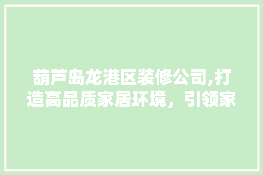 葫芦岛龙港区装修公司,打造高品质家居环境，引领家居时尚潮流 公共建筑设计