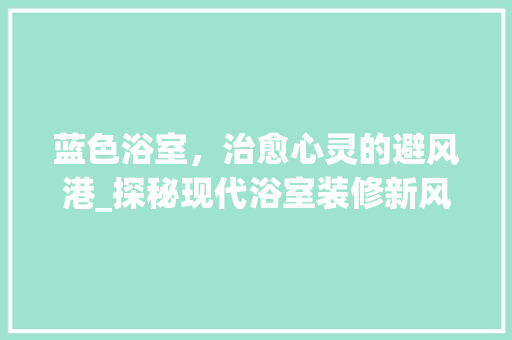 蓝色浴室，治愈心灵的避风港_探秘现代浴室装修新风尚 常用设备