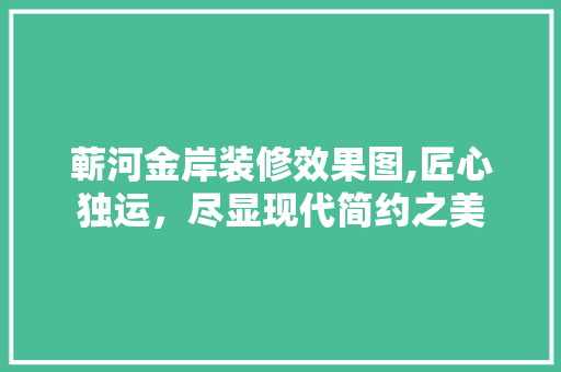 蕲河金岸装修效果图,匠心独运，尽显现代简约之美 生态建筑设计