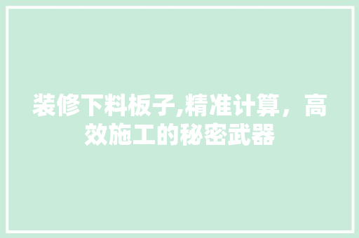 装修下料板子,精准计算，高效施工的秘密武器 施工技术