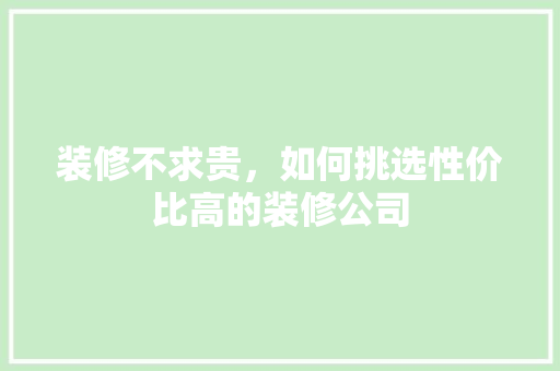 装修不求贵，如何挑选性价比高的装修公司 公共建筑设计