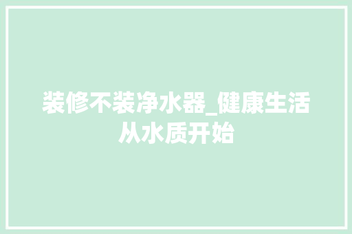 装修不装净水器_健康生活从水质开始 公共建筑设计