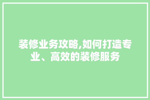 装修业务攻略,如何打造专业、高效的装修服务 公共建筑设计
