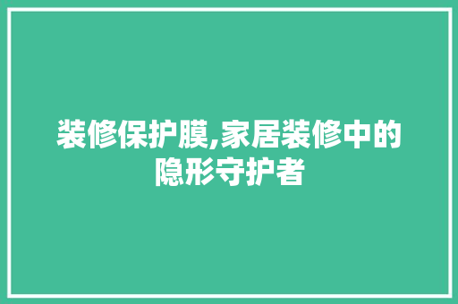 装修保护膜,家居装修中的隐形守护者 住宅建筑设计