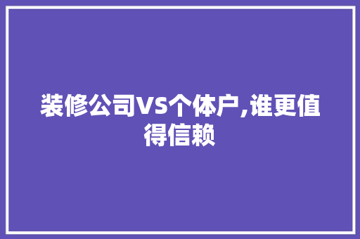 装修公司VS个体户,谁更值得信赖 生态建筑设计