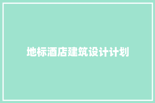 地标酒店建筑设计计划 施工技术