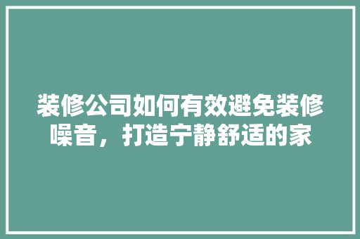 装修公司如何有效避免装修噪音，打造宁静舒适的家 知识问答