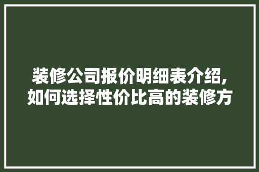 装修公司报价明细表介绍,如何选择性价比高的装修方法 材料设备