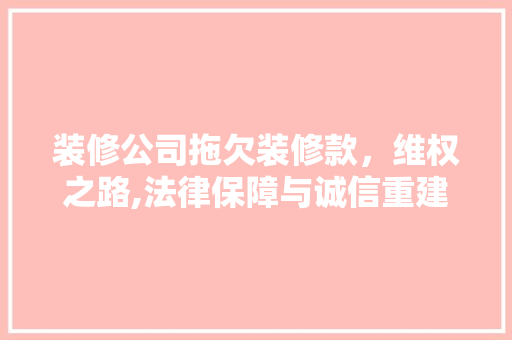 装修公司拖欠装修款，维权之路,法律保障与诚信重建 建筑设计