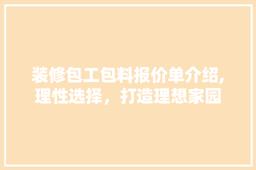 装修包工包料报价单介绍,理性选择，打造理想家园 建筑法规