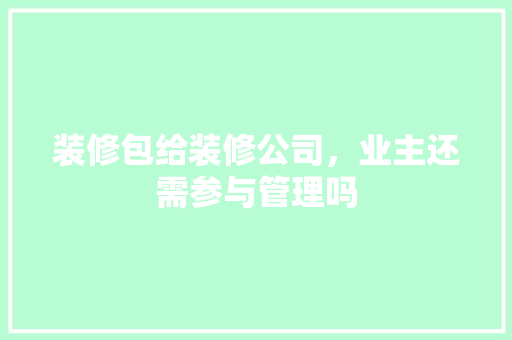 装修包给装修公司，业主还需参与管理吗 新型材料