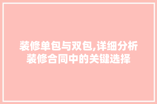 装修单包与双包,详细分析装修合同中的关键选择 设计原则