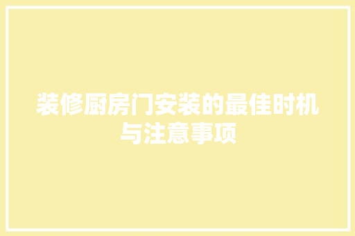 装修厨房门安装的最佳时机与注意事项 新型材料