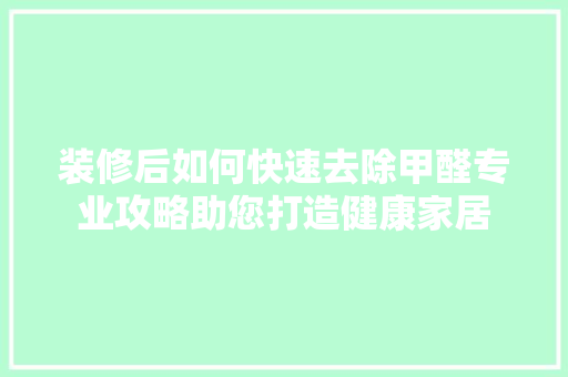 装修后如何快速去除甲醛专业攻略助您打造健康家居 建筑法规