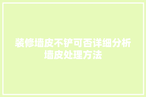 装修墙皮不铲可否详细分析墙皮处理方法 知识问答