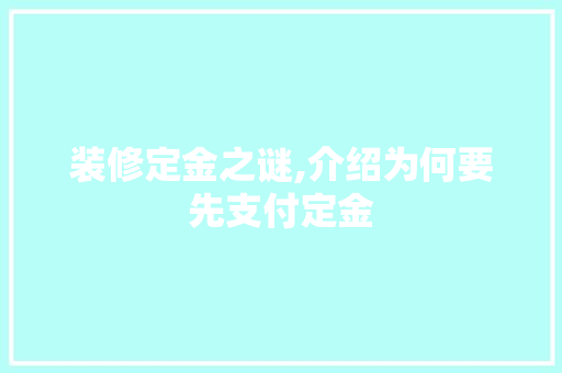 装修定金之谜,介绍为何要先支付定金 材料设备