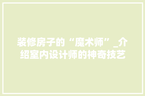 装修房子的“魔术师”_介绍室内设计师的神奇技艺 常用设备