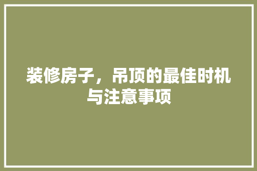 装修房子，吊顶的最佳时机与注意事项 设计原则