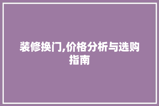 装修换门,价格分析与选购指南 设计原则