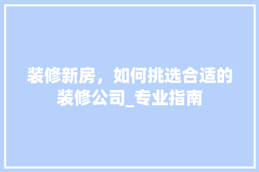 装修新房，如何挑选合适的装修公司_专业指南 施工工艺