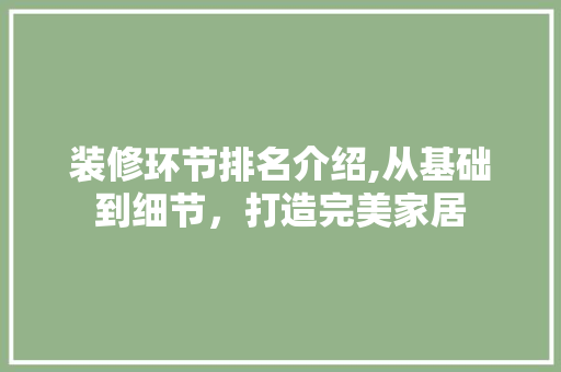 装修环节排名介绍,从基础到细节，打造完美家居 生态建筑设计