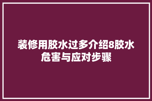 装修用胶水过多介绍8胶水危害与应对步骤 住宅建筑设计