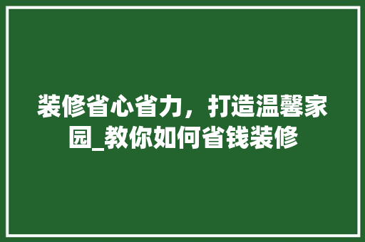 装修省心省力，打造温馨家园_教你如何省钱装修 建筑设计