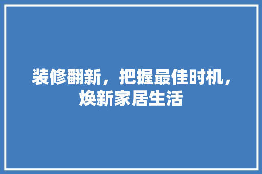 装修翻新，把握最佳时机，焕新家居生活 常用建材