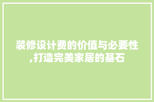 装修设计费的价值与必要性,打造完美家居的基石 工艺流程