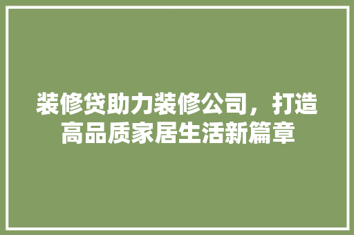 装修贷助力装修公司，打造高品质家居生活新篇章 常见问题