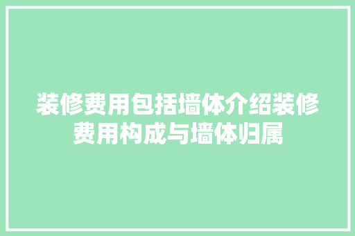 装修费用包括墙体介绍装修费用构成与墙体归属 材料设备